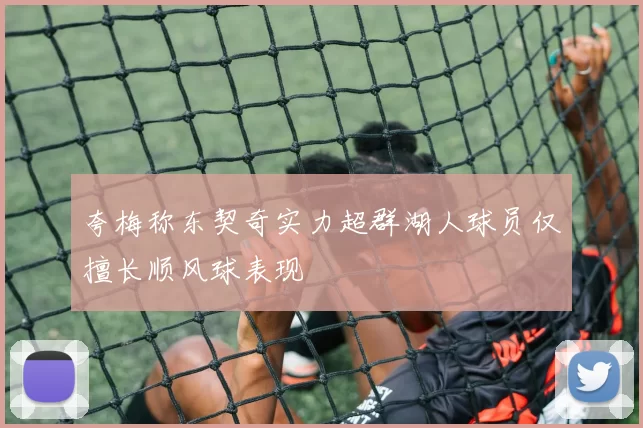 夸梅称东契奇实力超群湖人球员仅擅长顺风球表现