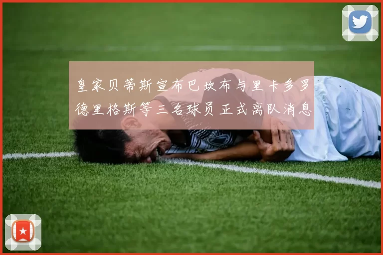皇家贝蒂斯宣布巴坎布与里卡多罗德里格斯等三名球员正式离队消息